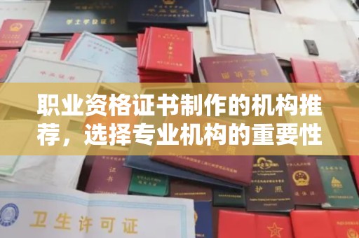 开福职业资格证书制作的机构推荐，选择专业机构的重要性